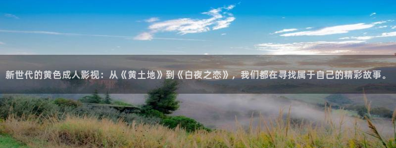 新视觉6080电影院在线看：新世代的黄色成人影视：从《黄土地》到《白夜之恋》，我们都在寻找属于自己的精彩故事。